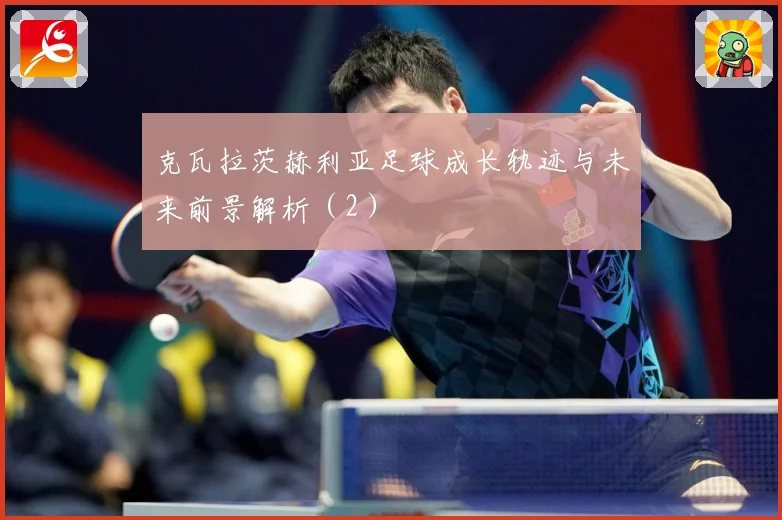 克瓦拉茨赫利亚足球成长轨迹与未来前景解析（2）