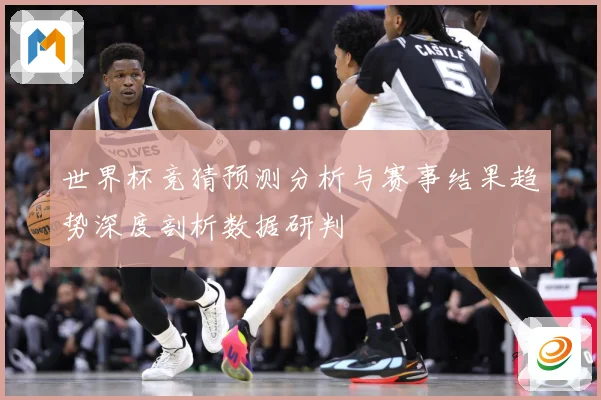 世界杯竞猜预测分析与赛事结果趋势深度剖析数据研判