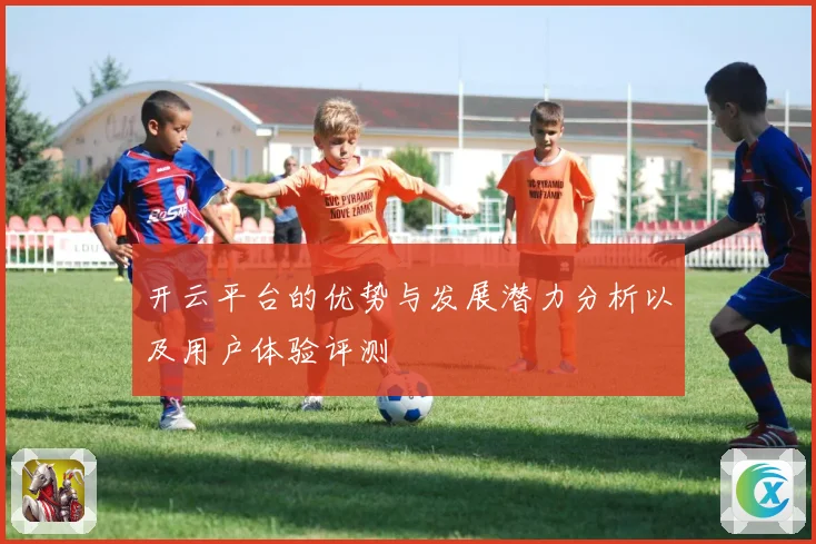 开云平台的优势与发展潜力分析以及用户体验评测