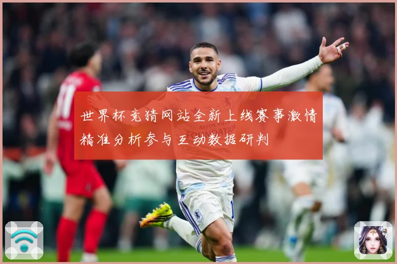 世界杯竞猜网站全新上线赛事激情精准分析参与互动数据研判