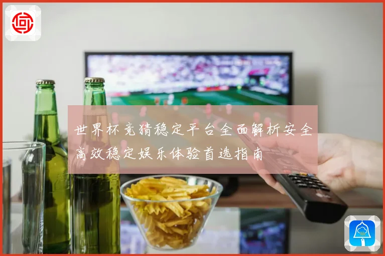 世界杯竞猜稳定平台全面解析安全高效稳定娱乐体验首选指南