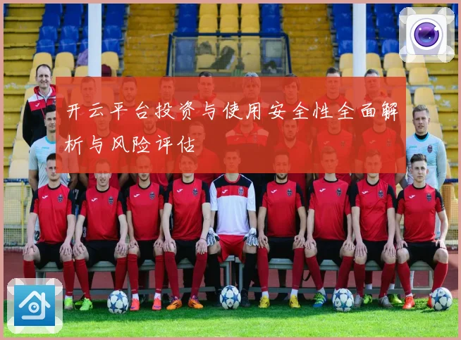 开云平台投资与使用安全性全面解析与风险评估