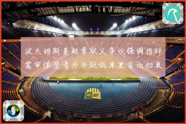 波杰姆斯基断章取义争议强调措辞需审慎澄清并非贬低库里言论初衷
