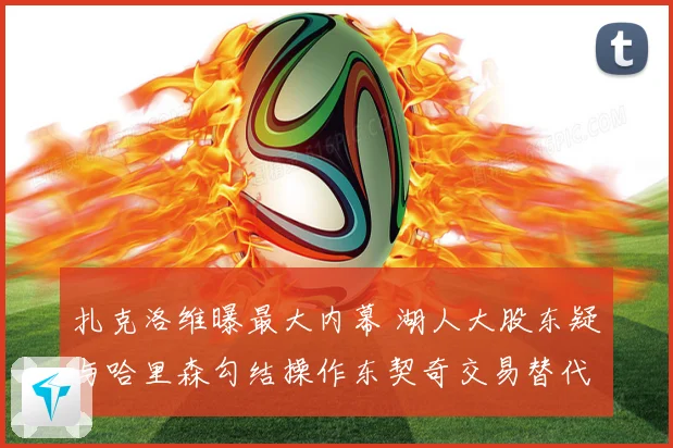 扎克洛维曝最大内幕 湖人大股东疑与哈里森勾结操作东契奇交易替代佩林卡