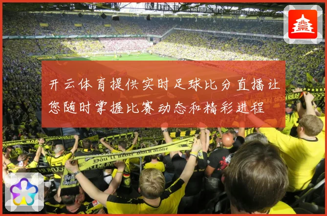 开云体育提供实时足球比分直播让您随时掌握比赛动态和精彩进程