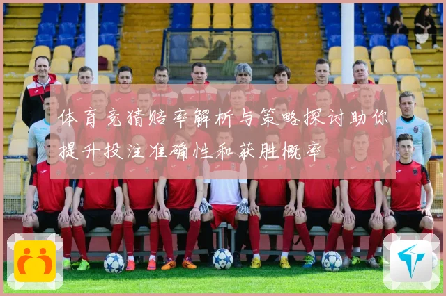 体育竞猜赔率解析与策略探讨助你提升投注准确性和获胜概率