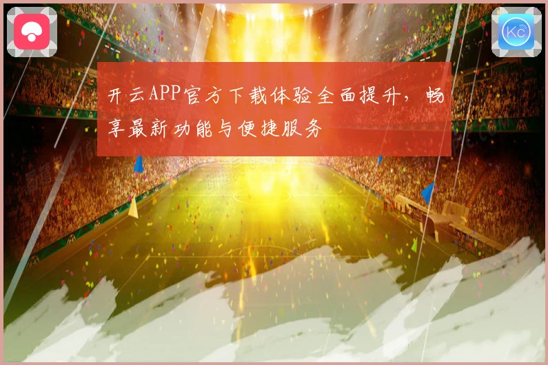 开云APP官方下载体验全面提升，畅享最新功能与便捷服务