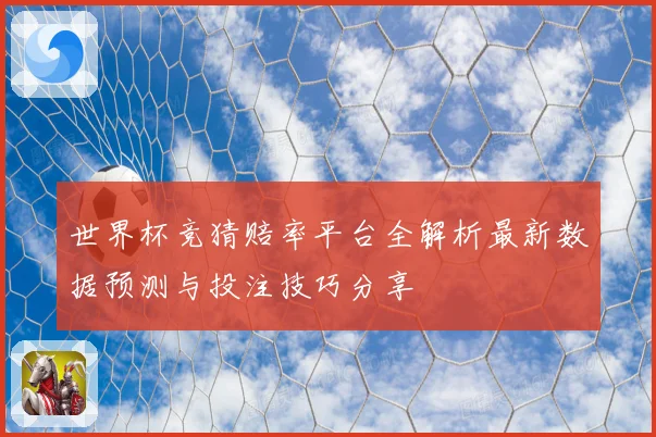 世界杯竞猜赔率平台全解析最新数据预测与投注技巧分享