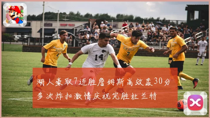 湖人豪取7连胜詹姆斯高效轰30分 多次炸扣激情庆祝完胜杜兰特