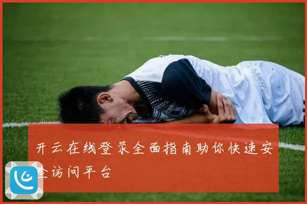 开云在线登录全面指南助你快速安全访问平台