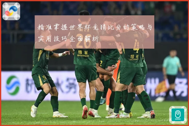 精准掌握世界杯竞猜比分的策略与实用技巧全面解析