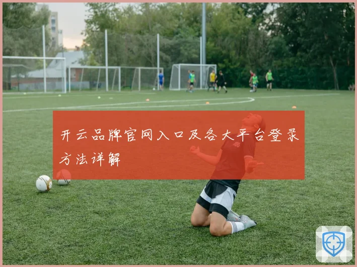 开云品牌官网入口及各大平台登录方法详解