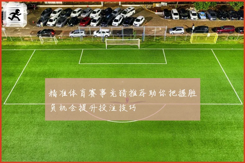 精准体育赛事竞猜推荐助你把握胜负机会提升投注技巧