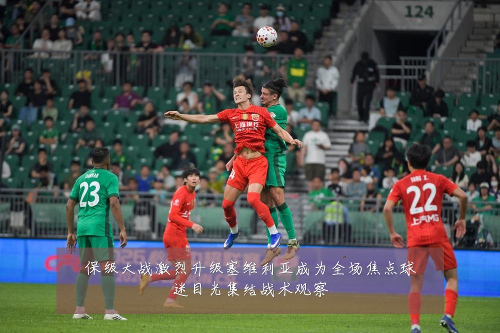 保级大战激烈升级塞维利亚成为全场焦点球迷目光集结战术观察