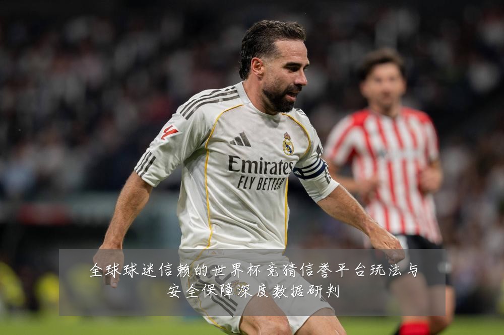 全球球迷信赖的世界杯竞猜信誉平台玩法与安全保障深度数据研判
