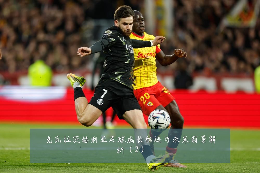 克瓦拉茨赫利亚足球成长轨迹与未来前景解析（2）