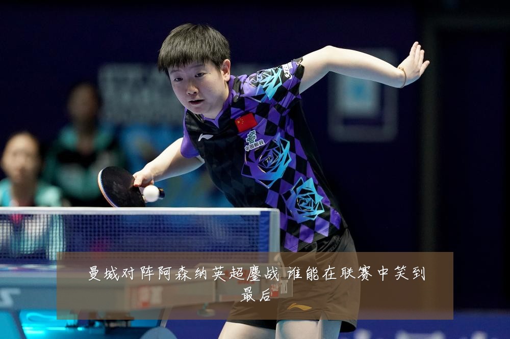 曼城对阵阿森纳英超鏖战 谁能在联赛中笑到最后